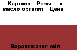 Картина “ Розы“ 30х40 масло оргалит › Цена ­ 2 000 - Воронежская обл., Воронеж г. Хобби. Ручные работы » Картины и панно   